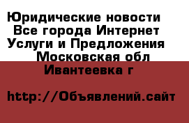 Atties “Юридические новости“ - Все города Интернет » Услуги и Предложения   . Московская обл.,Ивантеевка г.